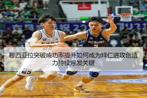穆西亚拉突破成功率提升如何成为拜仁进攻创造力持续爆发关键