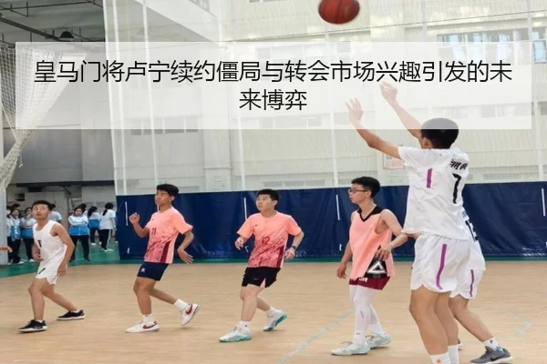 皇马门将卢宁续约僵局与转会市场兴趣引发的未来博弈