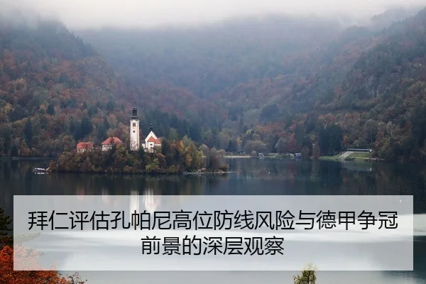 拜仁评估孔帕尼高位防线风险与德甲争冠前景的深层观察