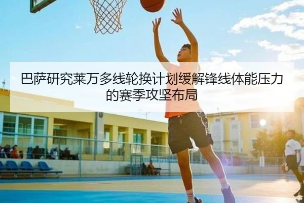 巴萨研究莱万多线轮换计划缓解锋线体能压力的赛季攻坚布局