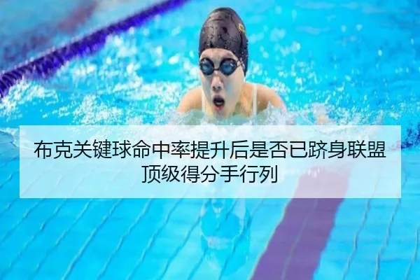 布克关键球命中率提升后是否已跻身联盟顶级得分手行列