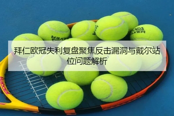 拜仁欧冠失利复盘聚焦反击漏洞与戴尔站位问题解析