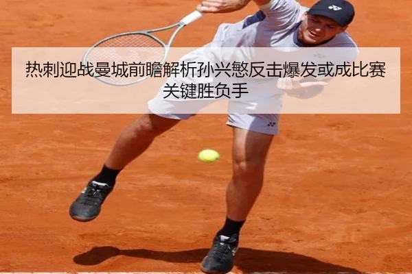 热刺迎战曼城前瞻解析孙兴慜反击爆发或成比赛关键胜负手